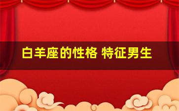 白羊座的性格 特征男生